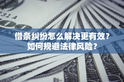 济南借条纠纷怎么解决更有效？如何规避法律风险？