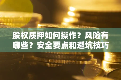 济南股权质押如何操作？风险有哪些？安全要点和避坑技巧？