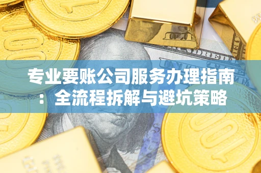 济南专业要账公司服务办理指南：全流程拆解与避坑策略