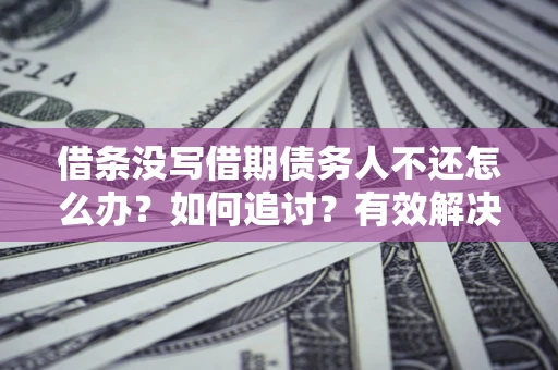 济南借条没写借期债务人不还怎么办？如何追讨？有效解决方案！