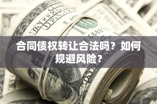 济南合同债权转让合法吗?如何规避风险? 济南合同债权转让合法吗?如何规避风险?