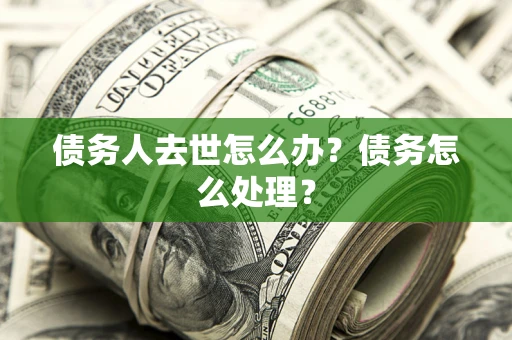 济南债务人去世怎么办？债务怎么处理？
