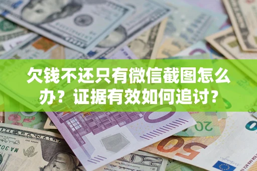 济南欠钱不还只有微信截图怎么办？证据有效如何追讨？