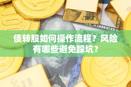 济南债转股如何操作流程?风险有哪些避免踩坑? 济南债转股如何操作流程?风险有哪些避免踩坑?