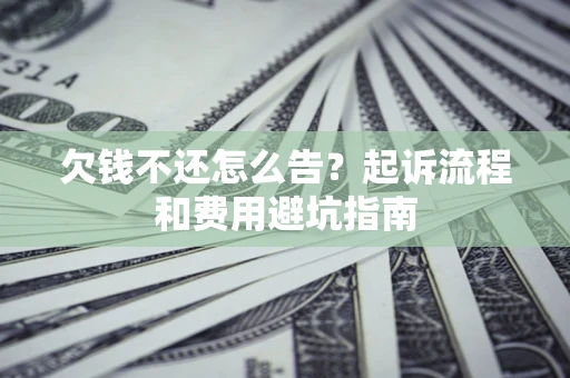 济南欠钱不还怎么告?起诉流程和费用避坑指南 济南欠钱不还怎么告?起诉流程和费用避坑指南