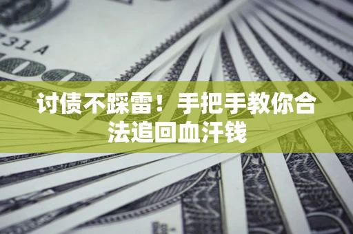 济南讨债不踩雷！手把手教你合法追回血汗钱