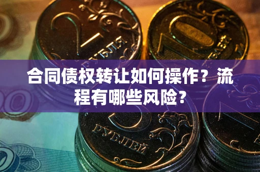 济南合同债权转让如何操作？流程有哪些风险？