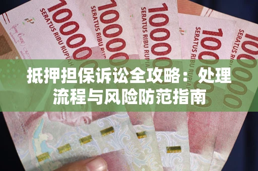 济南抵押担保诉讼全攻略：处理流程与风险防范指南