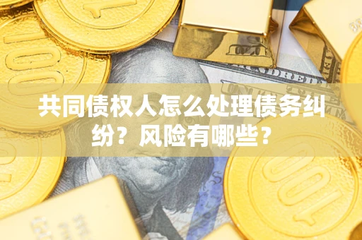 济南共同债权人怎么处理债务纠纷？风险有哪些？