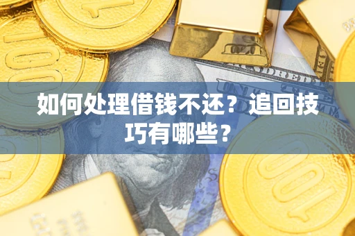 济南如何处理借钱不还？追回技巧有哪些？