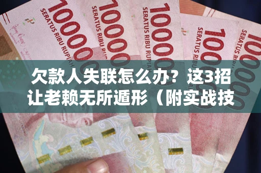 济南欠款人失联怎么办？这3招让老赖无所遁形（附实战技巧）