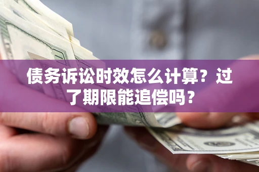 济南债务诉讼时效怎么计算？过了期限能追偿吗？