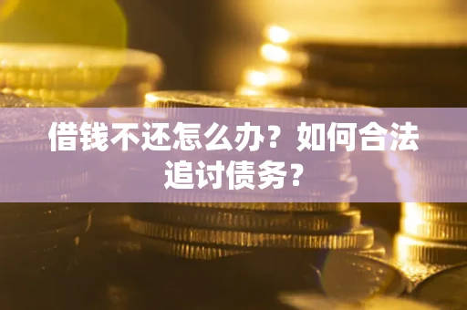 济南借钱不还怎么办？如何合法追讨债务？
