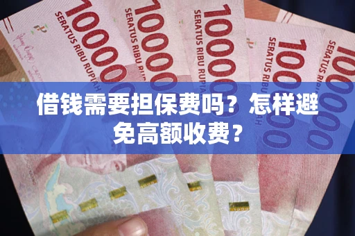 济南借钱需要担保费吗？怎样避免高额收费？