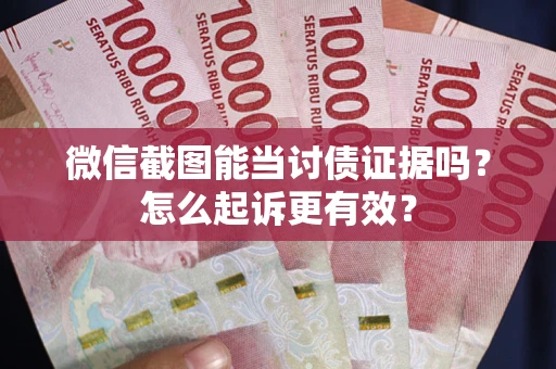 济南微信截图能当讨债证据吗？怎么起诉更有效？