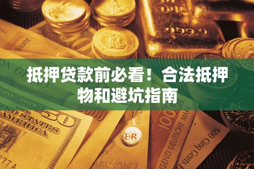 济南抵押贷款前必看！合法抵押物和避坑指南