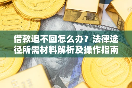 济南借款追不回怎么办?法律途径所需材料解析及操作指南 济南借款追不回怎么办?法律途径所需材料解析及操作指南