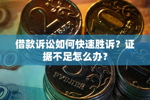 济南借款诉讼如何快速胜诉？证据不足怎么办？