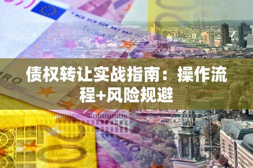 济南债权转让实战指南：操作流程+风险规避