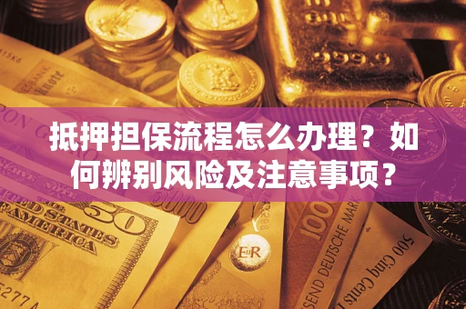 济南抵押担保流程怎么办理？如何辨别风险及注意事项？