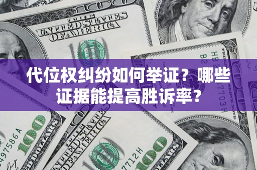济南代位权纠纷如何举证？哪些证据能提高胜诉率？