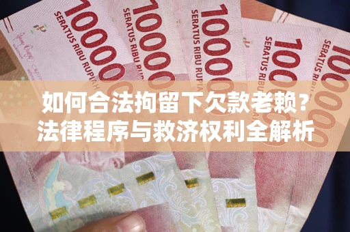 济南如何合法拘留下欠款老赖？法律程序与救济权利全解析