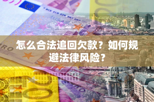 济南怎么合法追回欠款？如何规避法律风险？