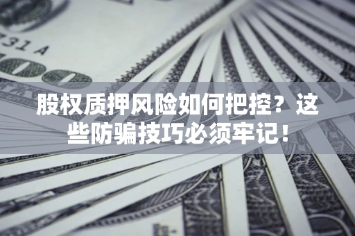 济南股权质押风险如何把控？这些防骗技巧必须牢记！