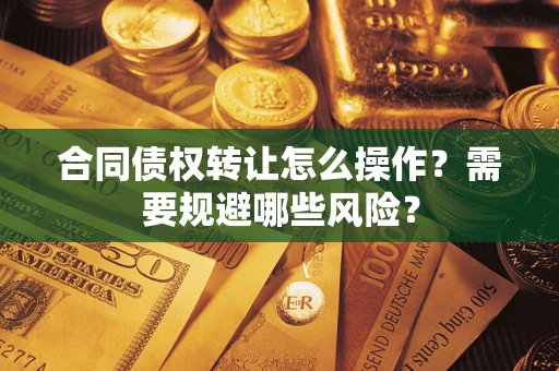 济南合同债权转让怎么操作？需要规避哪些风险？