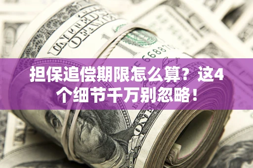 济南担保追偿期限怎么算?这4个细节千万别忽略! 济南担保追偿期限怎么算?这4个细节千万别忽略!