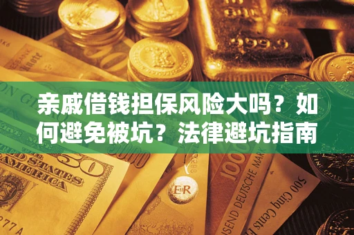 济南亲戚借钱担保风险大吗？如何避免被坑？法律避坑指南