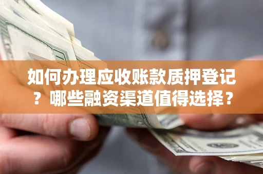 济南如何办理应收账款质押登记？哪些融资渠道值得选择？