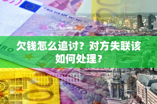 济南欠钱怎么追讨？对方失联该如何处理？