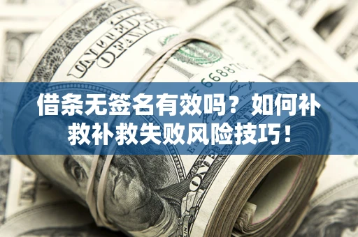 济南借条无签名有效吗？如何补救补救失败风险技巧！