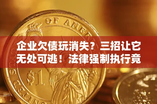 济南企业欠债玩消失？三招让它无处可逃！法律强制执行竟比讨债公司还狠？