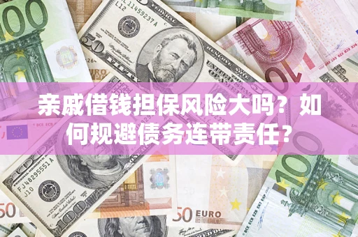 济南亲戚借钱担保风险大吗？如何规避债务连带责任？
